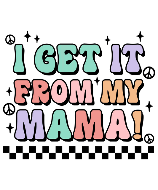 I Get It From My Mama Design - DTF Ready To Press - Heat Press Transfer