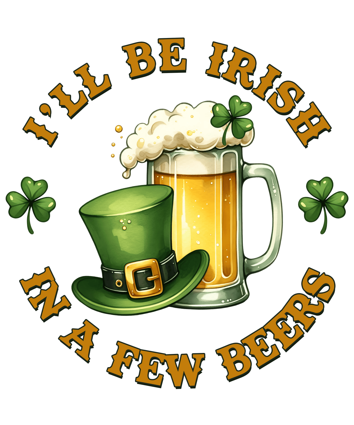 I'll Be Irish in a Few Beers Saint Patricks Day Design- DTF Ready To Press - Heat Press Transfer