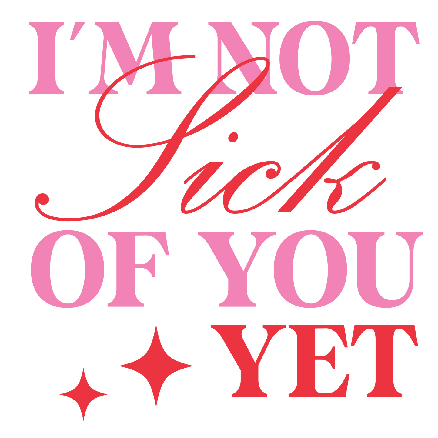 I'm Not Sick Of You Yet Valentine's Day Design | DTF Center - Heat Press Transfer