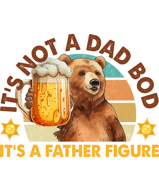 It's Not A Dad Bod It's A Father Figure Design - DTF Ready To Press - Heat Press Transfer