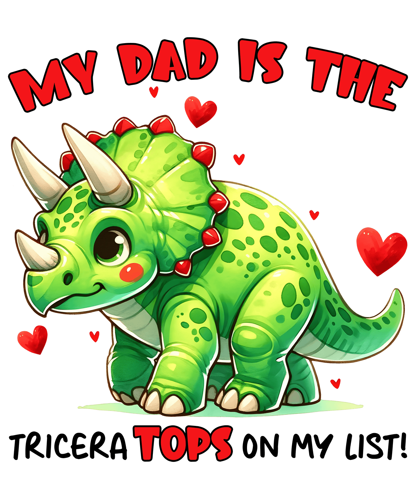 My Dad Is The Tricera Tops On My List Design - DTF Ready To Press - Heat Press Transfer