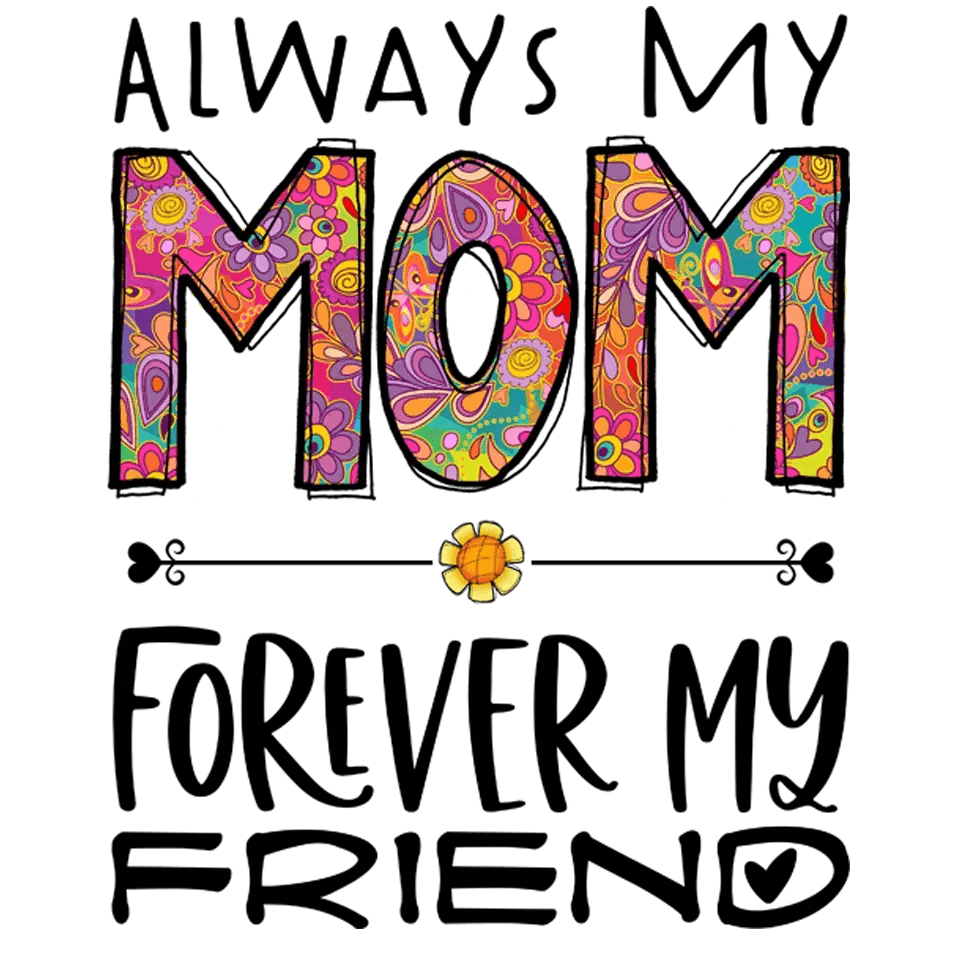 My Mom Forever My Friend Design - DTF Ready To Press - Heat Press Transfer