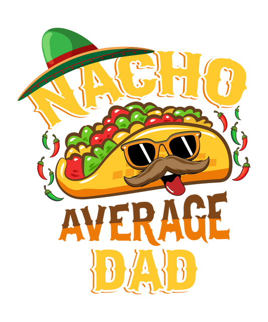 Nacho Average Dad Father's Day Design - DTF Ready To Press - Heat Press Transfer