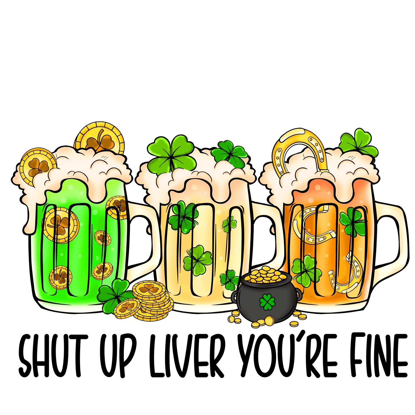 Shut Up Liver You're Fine Saint Patrick's Day Design - DTF Ready To Press - Heat Press Transfer