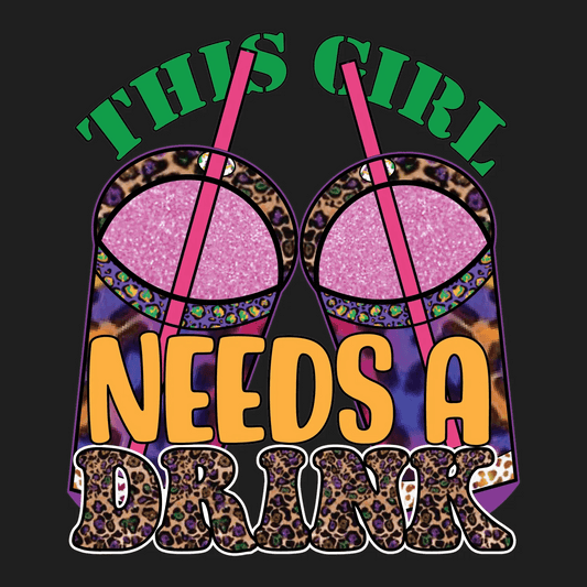 This Girl Needs A Drink - DTF Ready to Press - Heat Press Transfer
