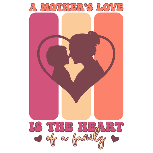 A Mother's Love Is The Heart Of A Family Design - DTF Ready To Press - Heat Press Transfer