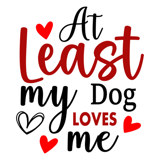 At Least My Dog Loves Me Valentine's Day Design - DTF Ready To Press - Heat Press Transfer