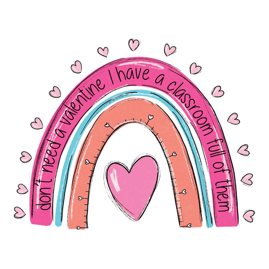 Don't Need A Valentine I Have A Classroom Full Of Them Teacher Day Design - DTF Ready To Press - Heat Press Transfer