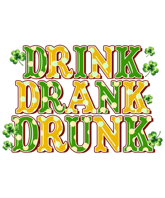 Drink Drank Drunk Saint Patricks Day Design - DTF Ready To Press - Heat Press Transfer