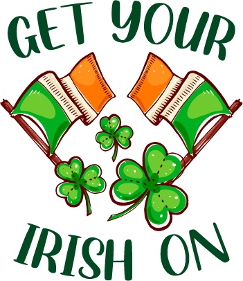 Get Your Irish On Saint Patrick's Day Design - DTF Ready To Press - Heat Press Transfer