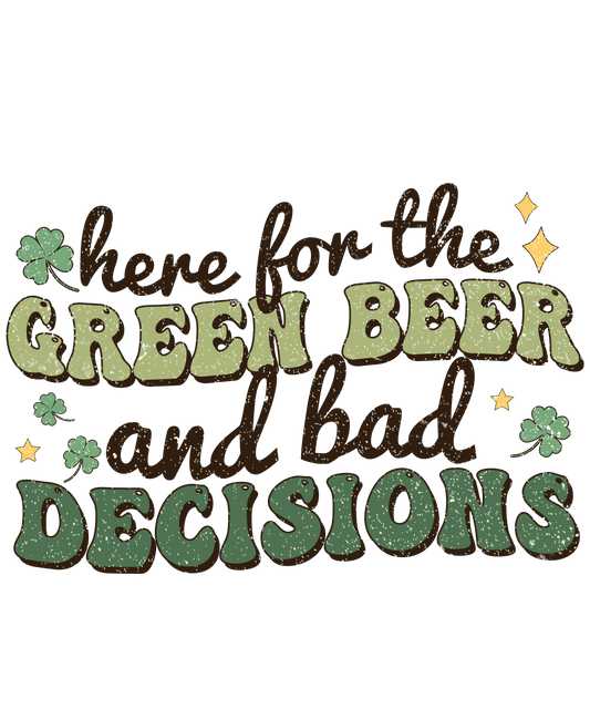Here For The Green Beer And Bad Decisions Saint Patrick's Design - DTF Ready To Press - Heat Press Transfer