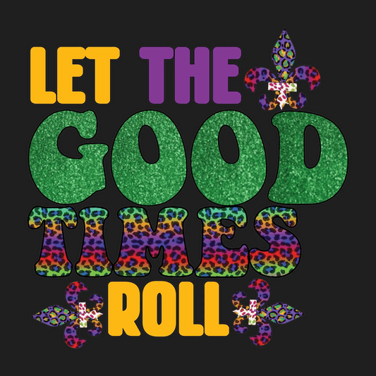 Let The Good Times Roll - DTF Ready to Press - Heat Press Transfer