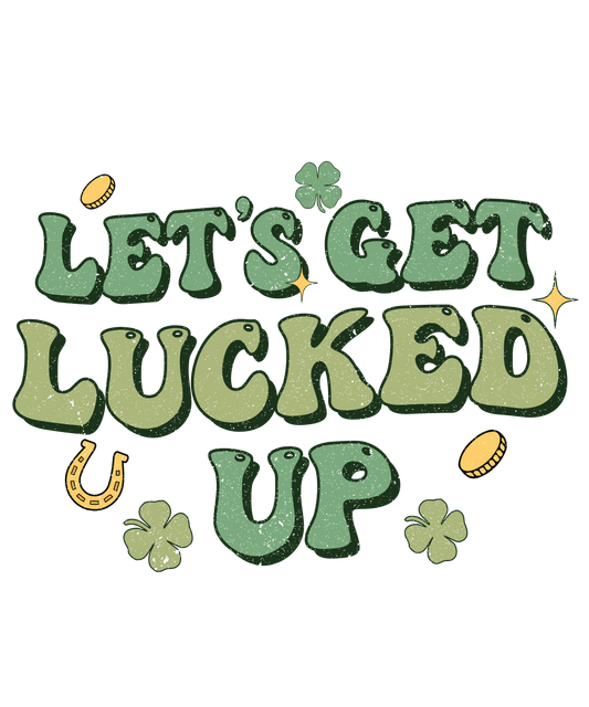 Let's Get Lucked Up Saint Patrick's Day Design - DTF Ready To Press - Heat Press Transfer