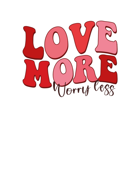 Love More Worry Less Valentine's Day Design - DTF Ready To Press - Heat Press Transfer