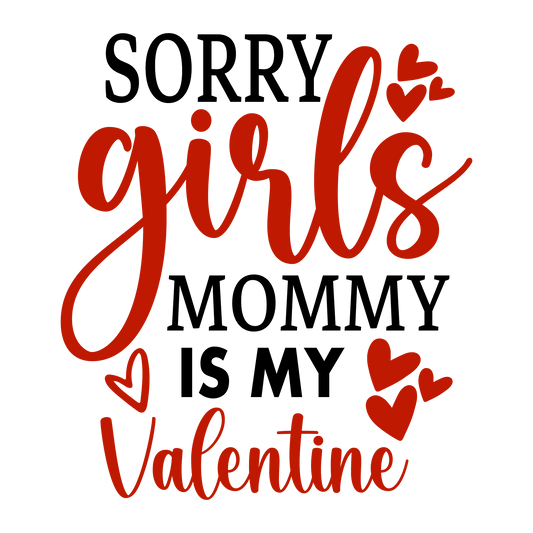 Sorry Girls Mommy Is My Valentine Design - DTF Ready To Press - Heat Press Transfer