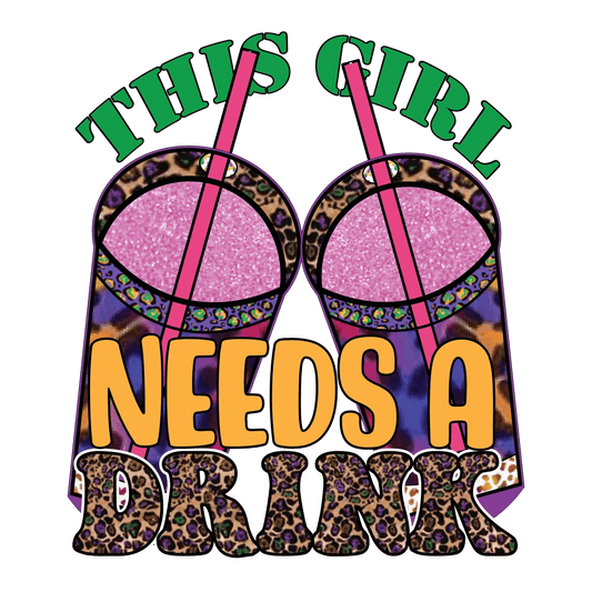 This Girl Needs A Drink - DTF Ready to Press - Heat Press Transfer