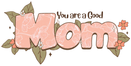 You Are A Good Mom Design - DTF Ready To Press - Heat Press Transfer